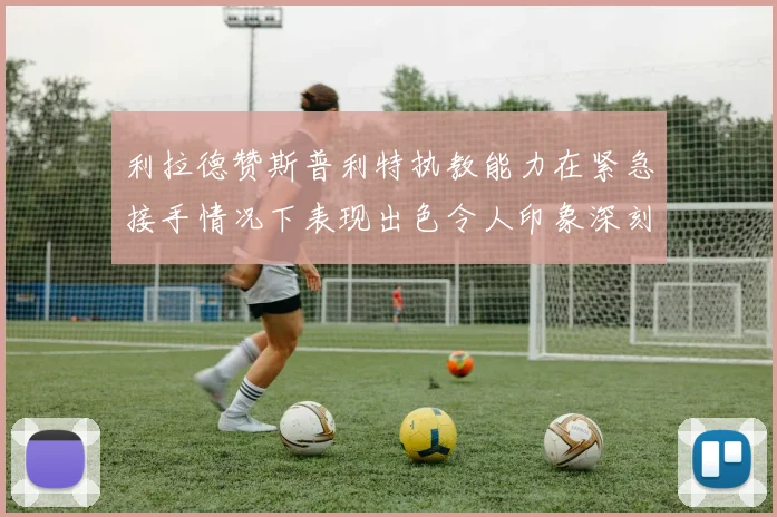 利拉德赞斯普利特执教能力在紧急接手情况下表现出色令人印象深刻