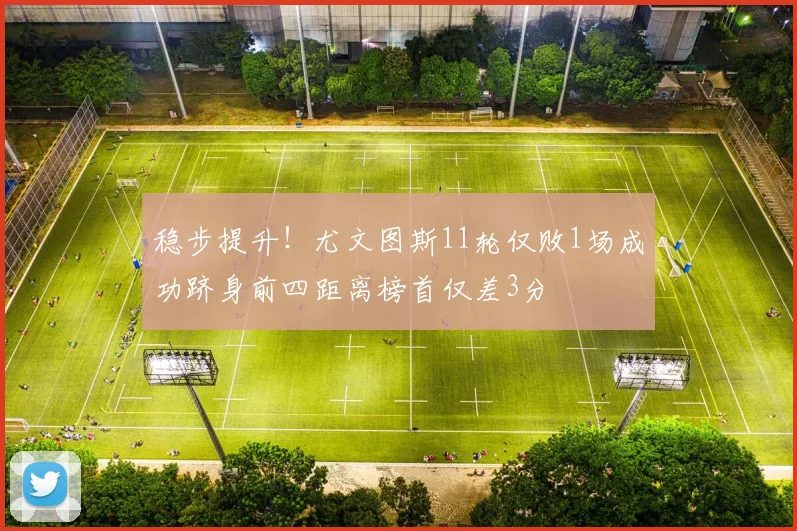 稳步提升！尤文图斯11轮仅败1场成功跻身前四距离榜首仅差3分