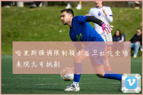 哈里斯强调限制骑士后卫杜伦全场表现无可挑剔