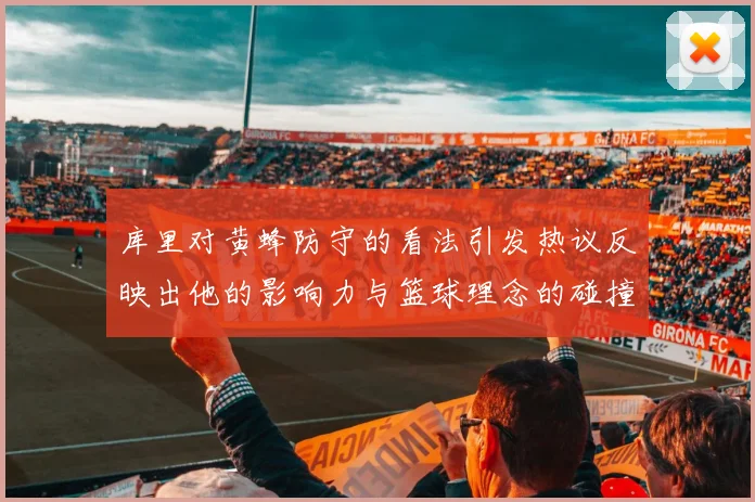 库里对黄蜂防守的看法引发热议反映出他的影响力与篮球理念的碰撞