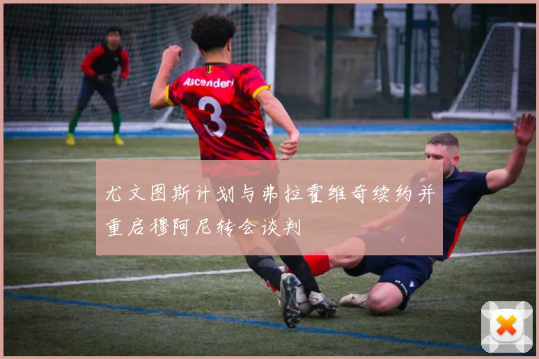 尤文图斯计划与弗拉霍维奇续约并重启穆阿尼转会谈判