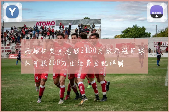 西超杯奖金总额2130万欧元冠军球队可获200万出场费分配详解
