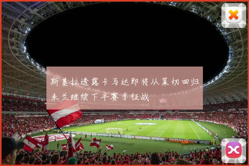斯基拉透露卡马达即将从莱切回归米兰继续下半赛季征战